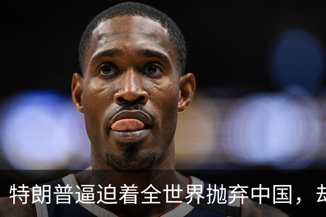 特朗普逼迫着全世界抛弃中国，却万万没想到：世界正在抛弃美国